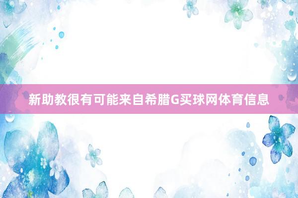新助教很有可能来自希腊G买球网体育信息