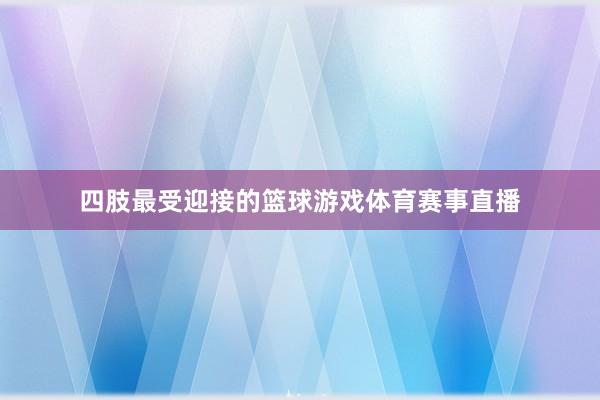 四肢最受迎接的篮球游戏体育赛事直播