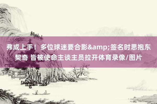 弗成上手！多位球迷要合影&签名时思抱东契奇 皆被使命主谈主员拉开体育录像/图片