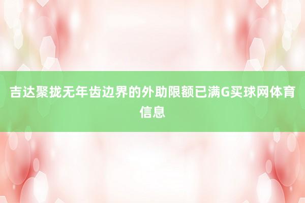 吉达聚拢无年齿边界的外助限额已满G买球网体育信息