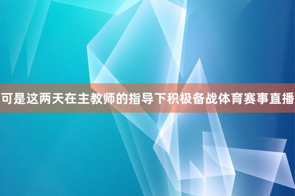 可是这两天在主教师的指导下积极备战体育赛事直播