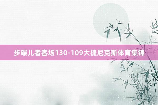 步碾儿者客场130-109大捷尼克斯体育集锦
