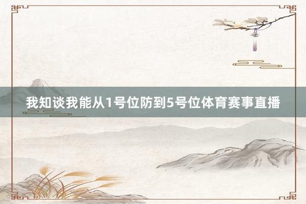 我知谈我能从1号位防到5号位体育赛事直播