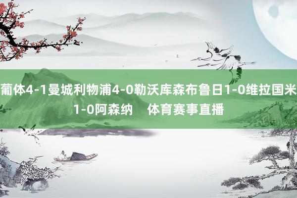 葡体4-1曼城利物浦4-0勒沃库森布鲁日1-0维拉国米1-0阿森纳    体育赛事直播
