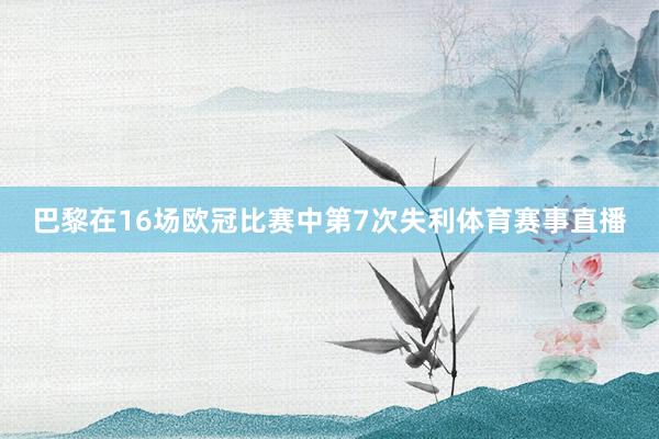 巴黎在16场欧冠比赛中第7次失利体育赛事直播