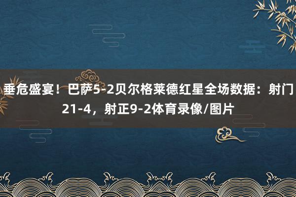 垂危盛宴！巴萨5-2贝尔格莱德红星全场数据：射门21-4，射正9-2体育录像/图片