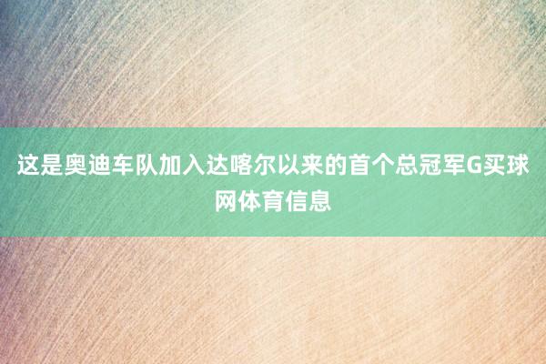 这是奥迪车队加入达喀尔以来的首个总冠军G买球网体育信息