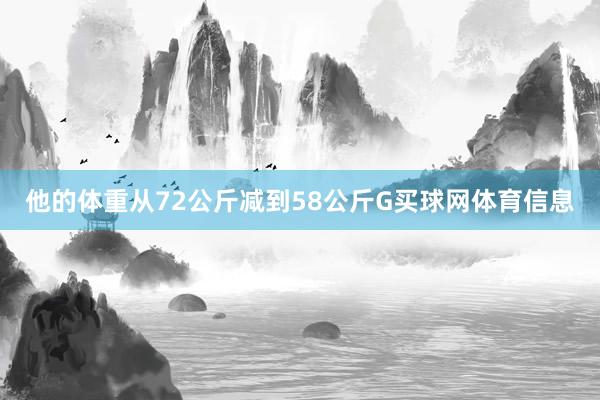 他的体重从72公斤减到58公斤G买球网体育信息