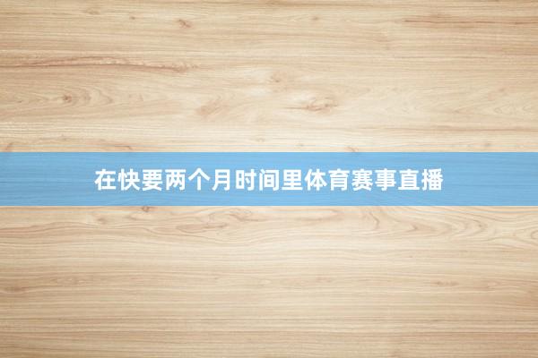 在快要两个月时间里体育赛事直播