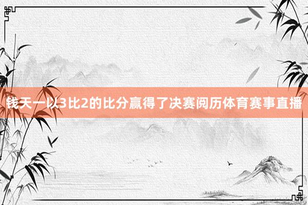 钱天一以3比2的比分赢得了决赛阅历体育赛事直播