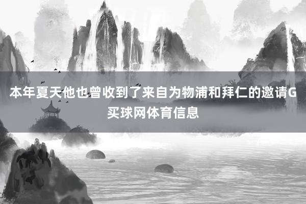 本年夏天他也曾收到了来自为物浦和拜仁的邀请G买球网体育信息