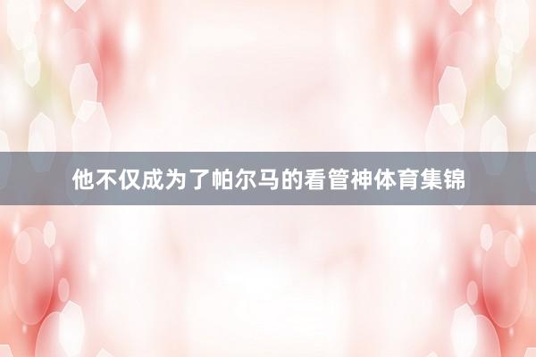 他不仅成为了帕尔马的看管神体育集锦