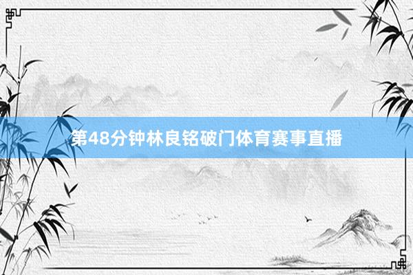 第48分钟林良铭破门体育赛事直播