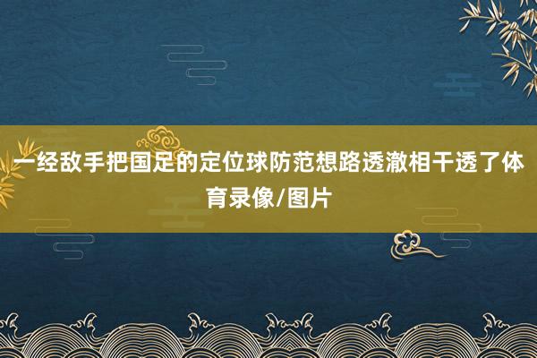 一经敌手把国足的定位球防范想路透澈相干透了体育录像/图片