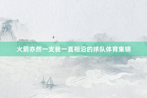 火箭亦然一支我一直相沿的球队体育集锦