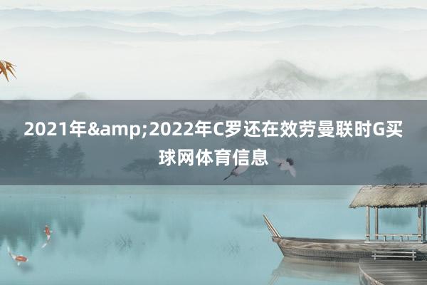 2021年&2022年C罗还在效劳曼联时G买球网体育信息