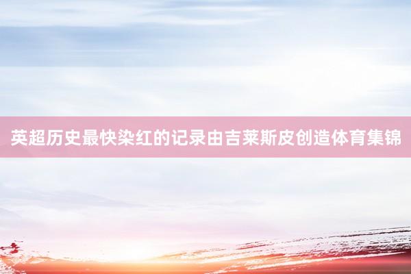 英超历史最快染红的记录由吉莱斯皮创造体育集锦