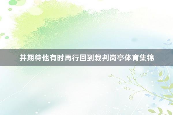 并期待他有时再行回到裁判岗亭体育集锦