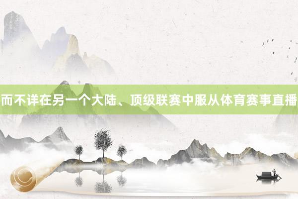 而不详在另一个大陆、顶级联赛中服从体育赛事直播