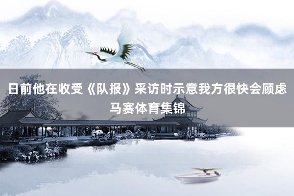 日前他在收受《队报》采访时示意我方很快会顾虑马赛体育集锦