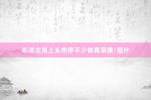 东谈主员上头伤停不少体育录像/图片