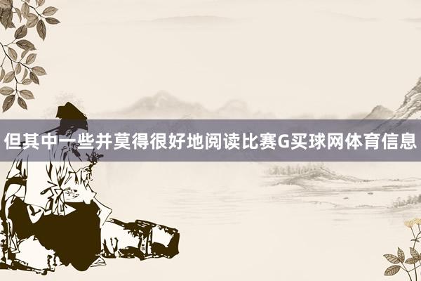 但其中一些并莫得很好地阅读比赛G买球网体育信息