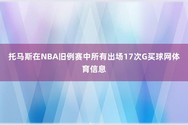 托马斯在NBA旧例赛中所有出场17次G买球网体育信息