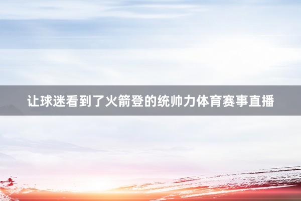 让球迷看到了火箭登的统帅力体育赛事直播