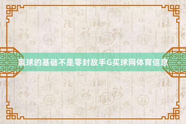 赢球的基础不是零封敌手G买球网体育信息
