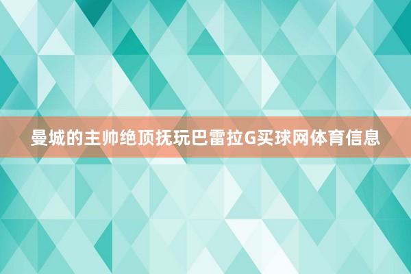 曼城的主帅绝顶抚玩巴雷拉G买球网体育信息