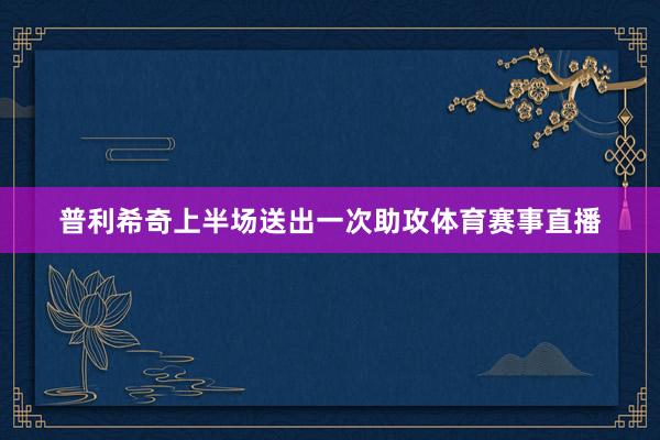 普利希奇上半场送出一次助攻体育赛事直播