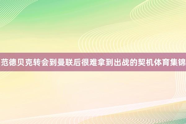 范德贝克转会到曼联后很难拿到出战的契机体育集锦
