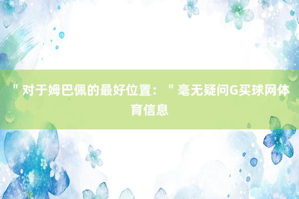 ＂对于姆巴佩的最好位置：＂毫无疑问G买球网体育信息