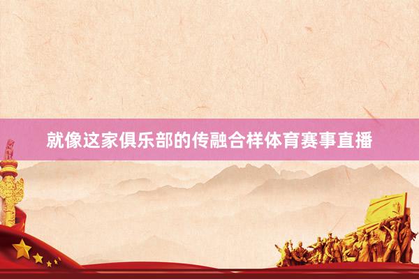 就像这家俱乐部的传融合样体育赛事直播