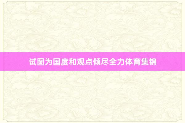 试图为国度和观点倾尽全力体育集锦