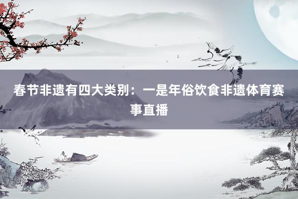 春节非遗有四大类别：　　一是年俗饮食非遗体育赛事直播