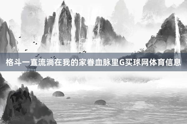 格斗一直流淌在我的家眷血脉里G买球网体育信息