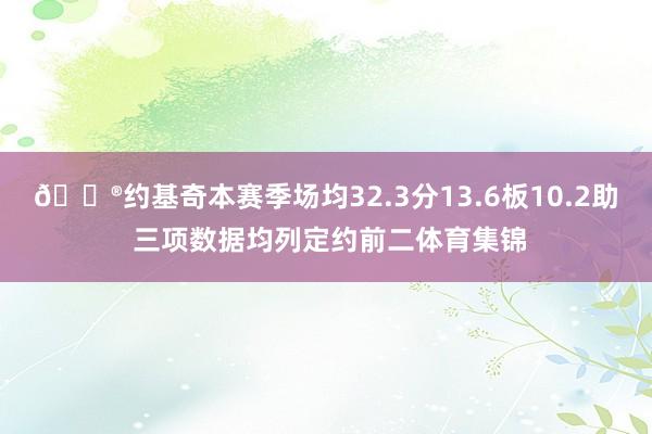 😮约基奇本赛季场均32.3分13.6板10.2助 三项数据均列定约前二体育集锦