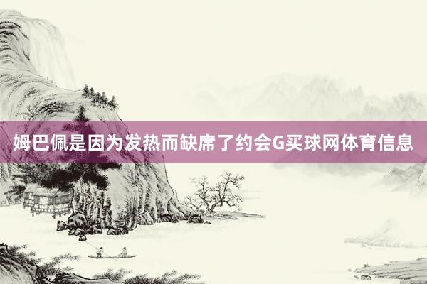姆巴佩是因为发热而缺席了约会G买球网体育信息