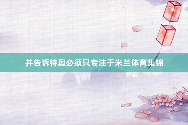并告诉特奥必须只专注于米兰体育集锦