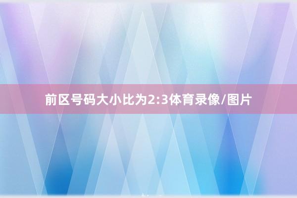 前区号码大小比为2:3体育录像/图片
