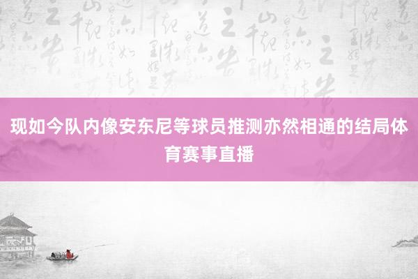 现如今队内像安东尼等球员推测亦然相通的结局体育赛事直播