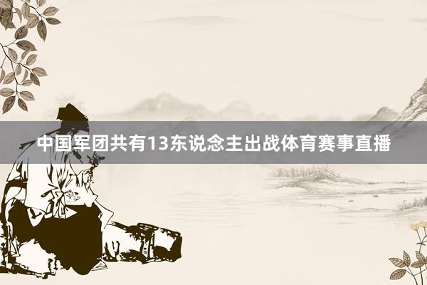 中国军团共有13东说念主出战体育赛事直播