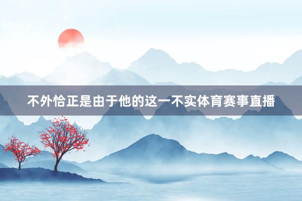 不外恰正是由于他的这一不实体育赛事直播