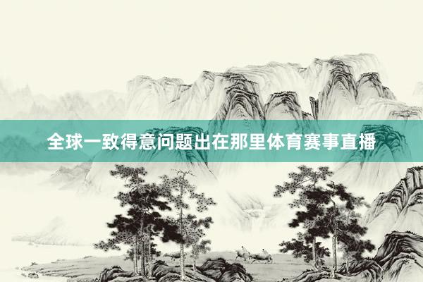 全球一致得意问题出在那里体育赛事直播