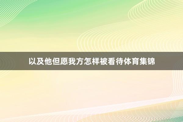 以及他但愿我方怎样被看待体育集锦