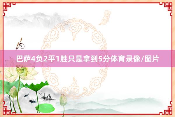 巴萨4负2平1胜只是拿到5分体育录像/图片