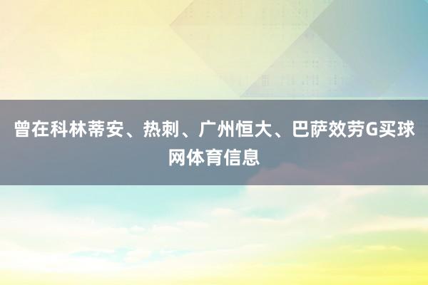 曾在科林蒂安、热刺、广州恒大、巴萨效劳G买球网体育信息
