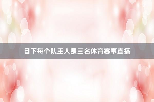 目下每个队王人是三名体育赛事直播