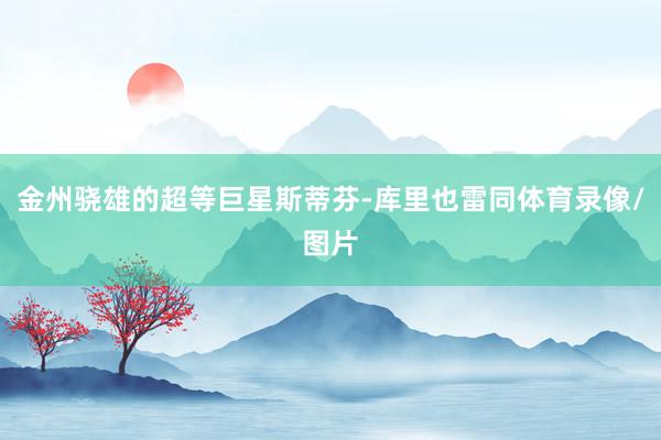 金州骁雄的超等巨星斯蒂芬-库里也雷同体育录像/图片